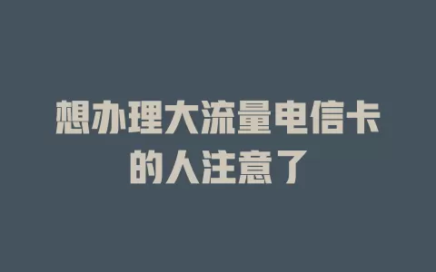 想办理大流量电信卡的人注意了