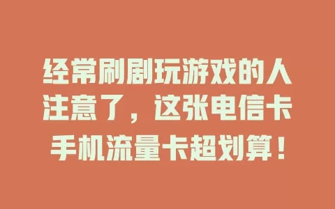 经常刷剧玩游戏的人注意了，这张电信卡手机流量卡超划算！
