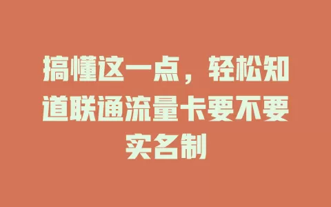 搞懂这一点，轻松知道联通流量卡要不要实名制