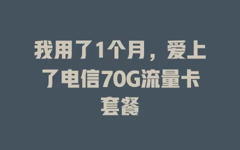 我用了1个月，爱上了电信70G流量卡套餐