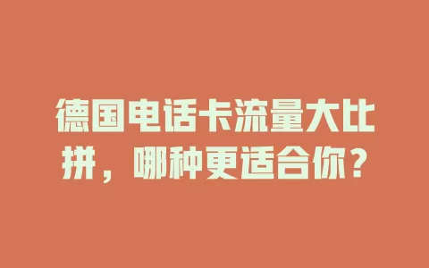 德国电话卡流量大比拼，哪种更适合你？