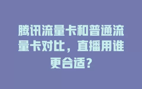 腾讯流量卡和普通流量卡对比，直播用谁更合适？