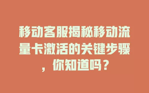 移动客服揭秘移动流量卡激活的关键步骤，你知道吗？