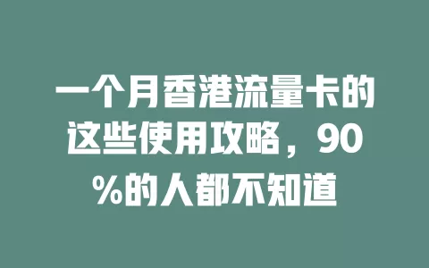 一个月香港流量卡的这些使用攻略，90%的人都不知道