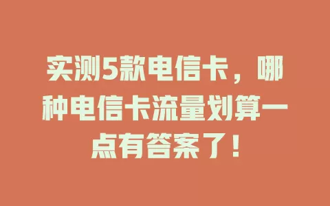 实测5款电信卡，哪种电信卡流量划算一点有答案了！