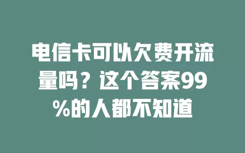 电信卡可以欠费开流量吗？这个答案99%的人都不知道