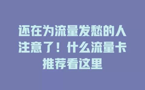 还在为流量发愁的人注意了！什么流量卡推荐看这里