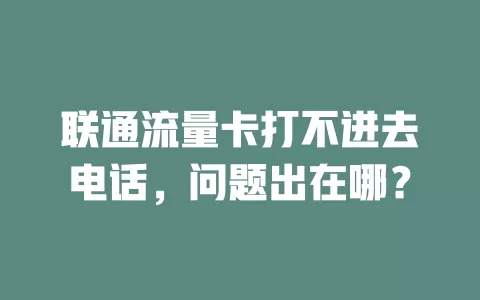 联通流量卡打不进去电话，问题出在哪？
