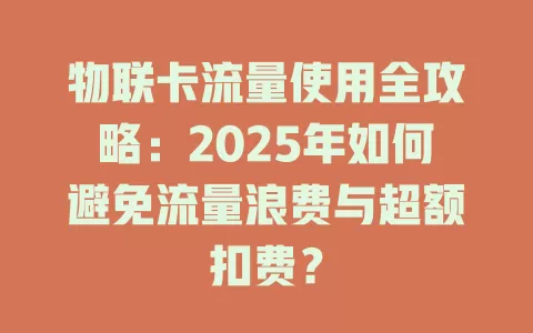 物联卡流量使用全攻略：2025年如何避免流量浪费与超额扣费？