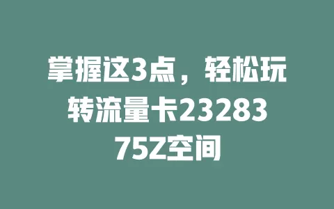 掌握这3点，轻松玩转流量卡2328375Z空间