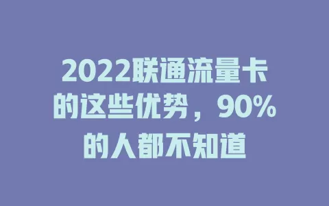 2022联通流量卡的这些优势，90%的人都不知道