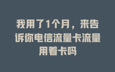 我用了1个月，来告诉你电信流量卡流量用着卡吗