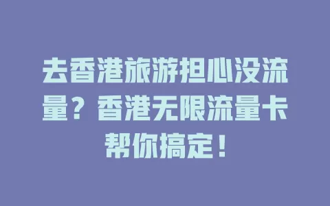 去香港旅游担心没流量？香港无限流量卡帮你搞定！