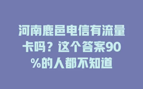 河南鹿邑电信有流量卡吗？这个答案90%的人都不知道