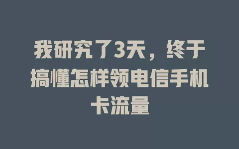 我研究了3天，终于搞懂怎样领电信手机卡流量