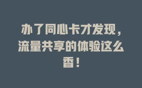 办了同心卡才发现，流量共享的体验这么香！