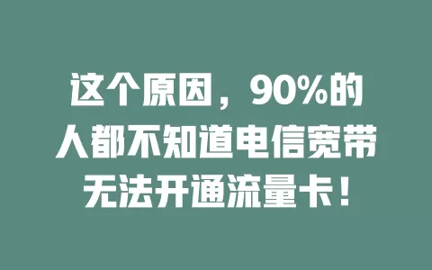 这个原因，90%的人都不知道电信宽带无法开通流量卡！