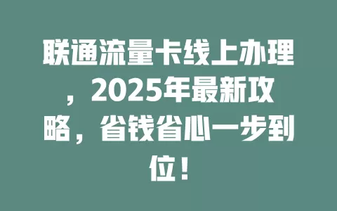 联通流量卡线上办理，2025年最新攻略，省钱省心一步到位！