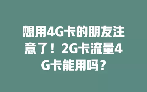想用4G卡的朋友注意了！2G卡流量4G卡能用吗？