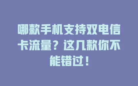 哪款手机支持双电信卡流量？这几款你不能错过！