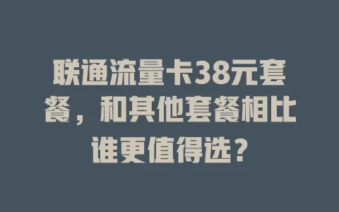 联通流量卡38元套餐，和其他套餐相比谁更值得选？