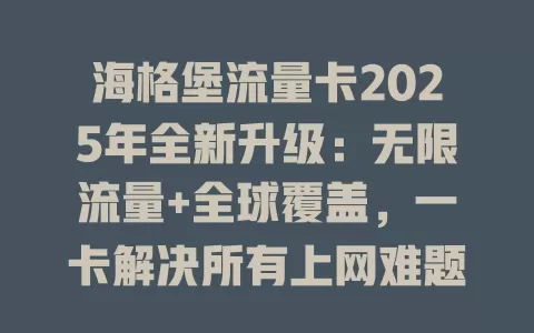 海格堡流量卡2025年全新升级：无限流量+全球覆盖，一卡解决所有上网难题！