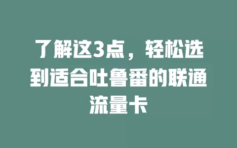 了解这3点，轻松选到适合吐鲁番的联通流量卡