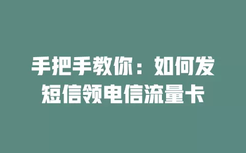 手把手教你：如何发短信领电信流量卡