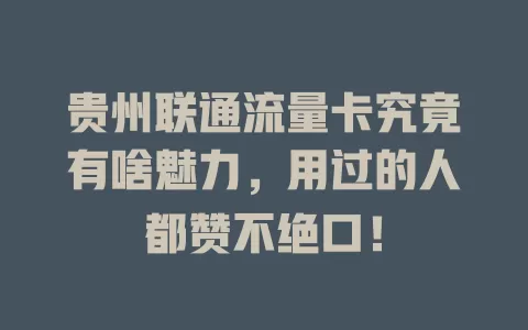 贵州联通流量卡究竟有啥魅力，用过的人都赞不绝口！