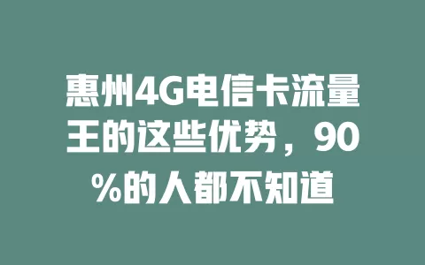 惠州4G电信卡流量王的这些优势，90%的人都不知道