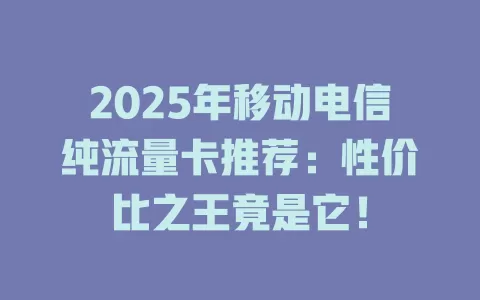 2025年移动电信纯流量卡推荐：性价比之王竟是它！