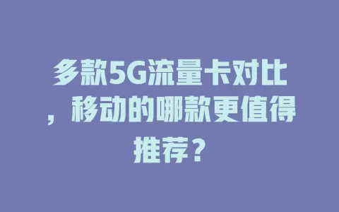 多款5G流量卡对比，移动的哪款更值得推荐？