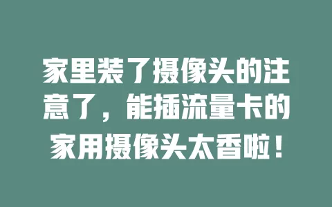 家里装了摄像头的注意了，能插流量卡的家用摄像头太香啦！