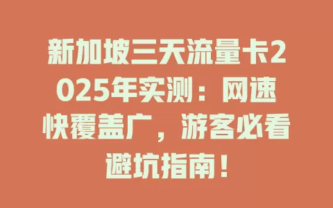 新加坡三天流量卡2025年实测：网速快覆盖广，游客必看避坑指南！