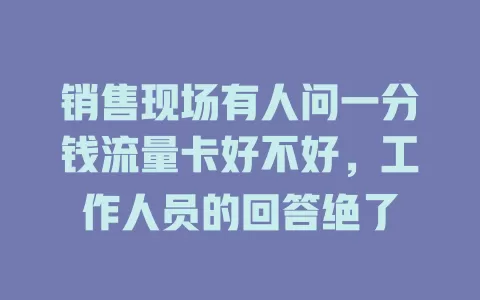 销售现场有人问一分钱流量卡好不好，工作人员的回答绝了