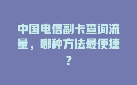 中国电信副卡查询流量，哪种方法最便捷？