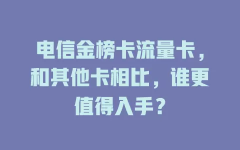 电信金榜卡流量卡，和其他卡相比，谁更值得入手？