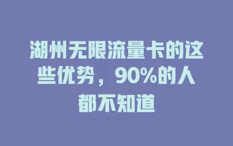 湖州无限流量卡的这些优势，90%的人都不知道