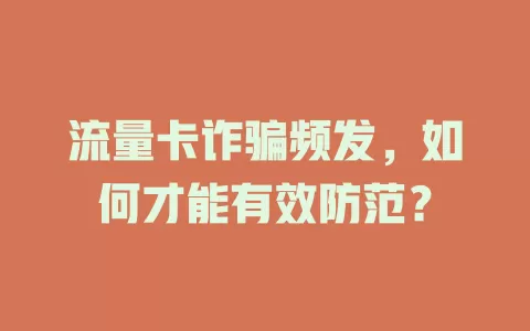 流量卡诈骗频发，如何才能有效防范？