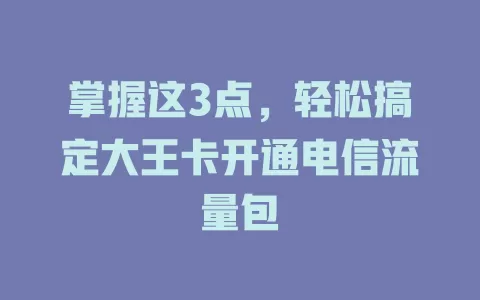 掌握这3点，轻松搞定大王卡开通电信流量包