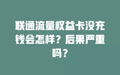 联通流量权益卡没充钱会怎样？后果严重吗？