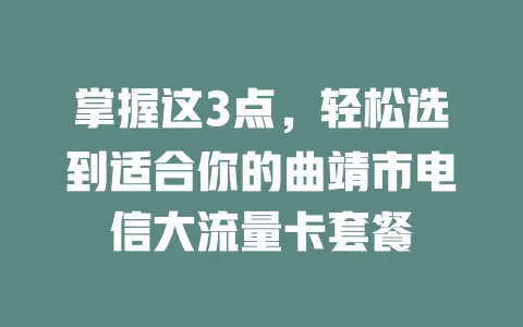 掌握这3点，轻松选到适合你的曲靖市电信大流量卡套餐