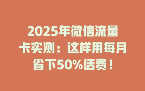 2025年微信流量卡实测：这样用每月省下50%话费！