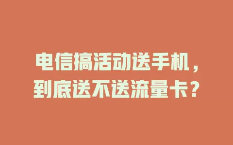 电信搞活动送手机，到底送不送流量卡？