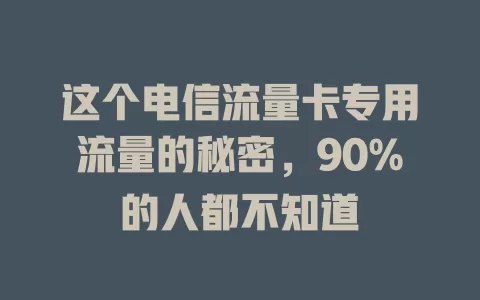 这个电信流量卡专用流量的秘密，90%的人都不知道