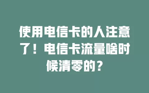 使用电信卡的人注意了！电信卡流量啥时候清零的？