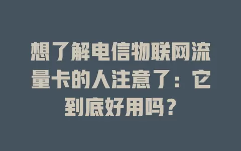想了解电信物联网流量卡的人注意了：它到底好用吗？