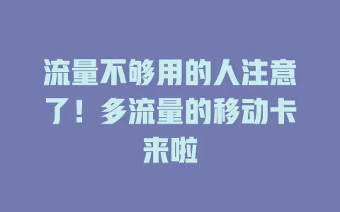 流量不够用的人注意了！多流量的移动卡来啦