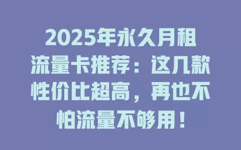 2025年永久月租流量卡推荐：这几款性价比超高，再也不怕流量不够用！