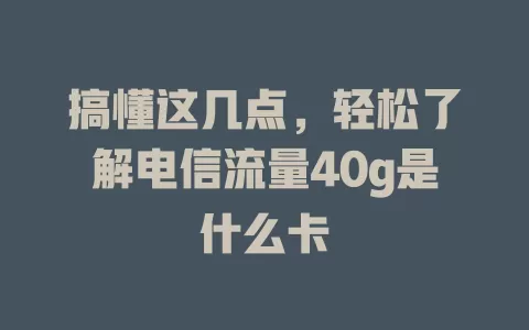 搞懂这几点，轻松了解电信流量40g是什么卡
